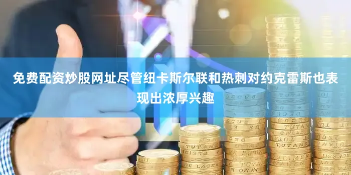 免费配资炒股网址尽管纽卡斯尔联和热刺对约克雷斯也表现出浓厚兴趣