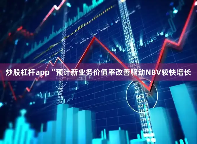 炒股杠杆app　　“预计新业务价值率改善驱动NBV较快增长