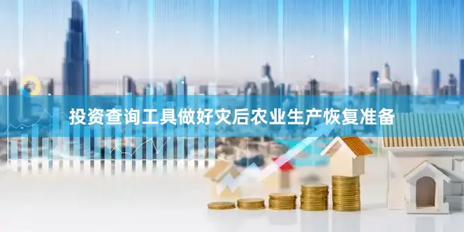 投资查询工具做好灾后农业生产恢复准备
