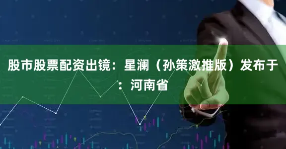 股市股票配资出镜：星澜（孙策激推版）发布于：河南省