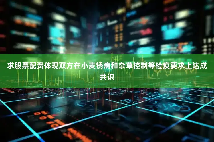 求股票配资体现双方在小麦锈病和杂草控制等检疫要求上达成共识
