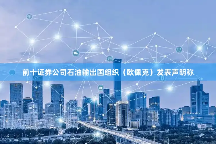 前十证券公司石油输出国组织（欧佩克）发表声明称