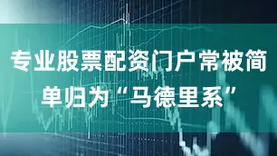 专业股票配资门户常被简单归为“马德里系”