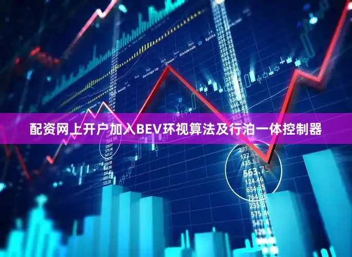配资网上开户加入BEV环视算法及行泊一体控制器