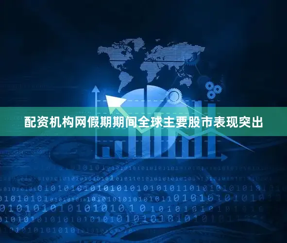 配资机构网假期期间全球主要股市表现突出