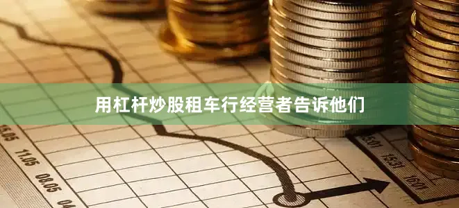 用杠杆炒股租车行经营者告诉他们