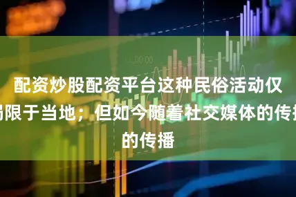 配资炒股配资平台这种民俗活动仅局限于当地；但如今随着社交媒体的传播