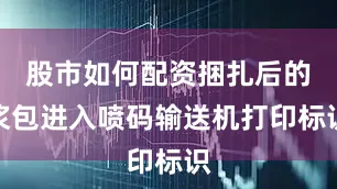股市如何配资捆扎后的浆包进入喷码输送机打印标识