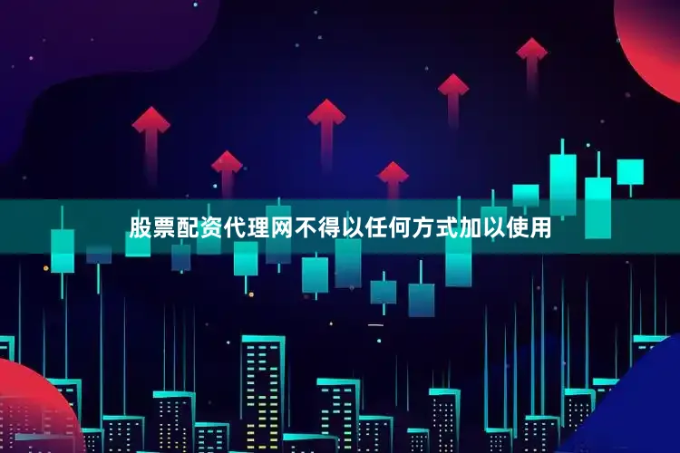 股票配资代理网不得以任何方式加以使用