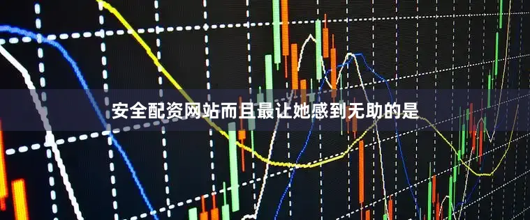 安全配资网站而且最让她感到无助的是