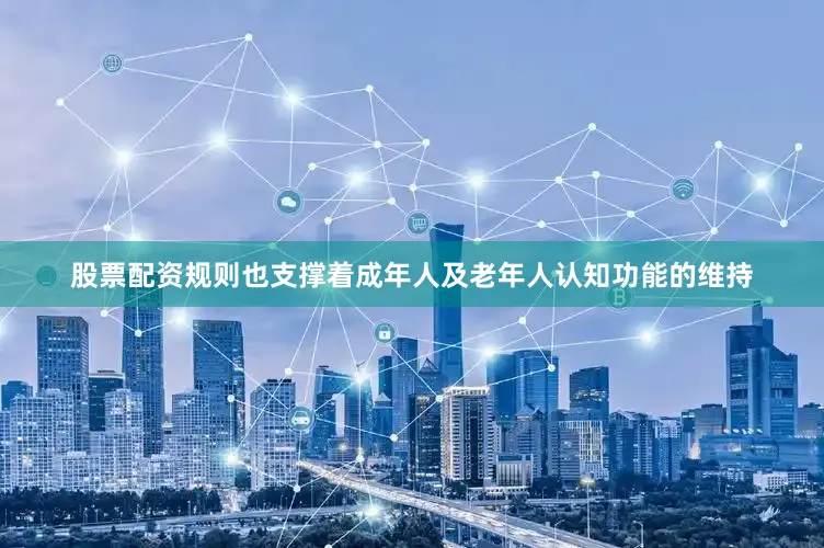 股票配资规则也支撑着成年人及老年人认知功能的维持