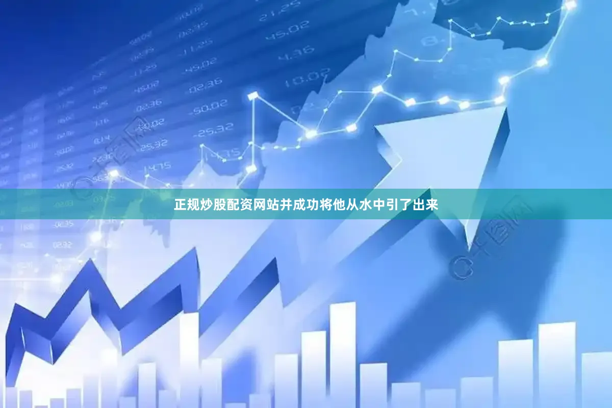 正规炒股配资网站并成功将他从水中引了出来
