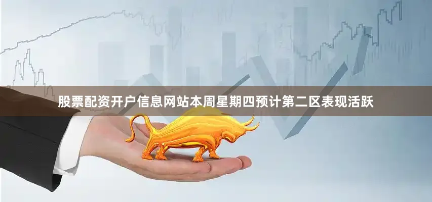 股票配资开户信息网站本周星期四预计第二区表现活跃
